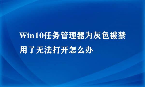 Win10任务管理器为灰色被禁用了无法打开怎么办