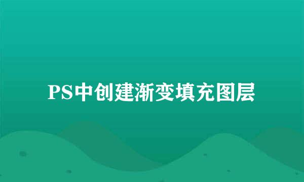 PS中创建渐变填充图层