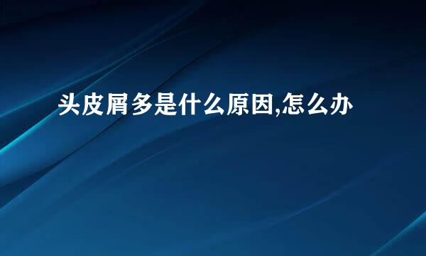 头皮屑多是什么原因,怎么办