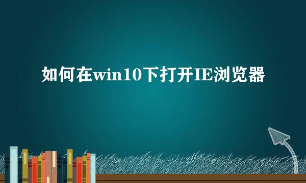 如何在win10下打开IE浏览器