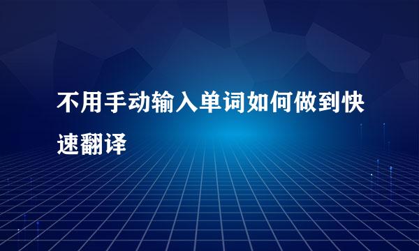 不用手动输入单词如何做到快速翻译