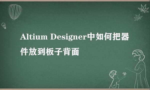 Altium Designer中如何把器件放到板子背面