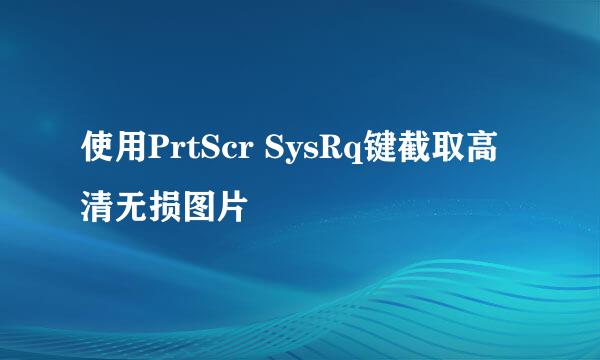 使用PrtScr SysRq键截取高清无损图片