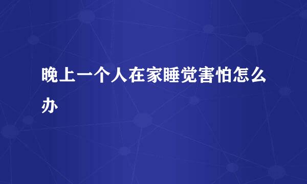 晚上一个人在家睡觉害怕怎么办