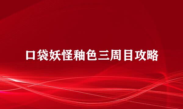 口袋妖怪釉色三周目攻略