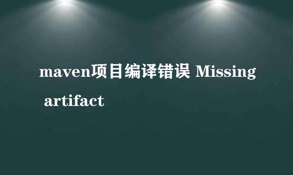 maven项目编译错误 Missing artifact