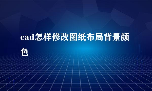 cad怎样修改图纸布局背景颜色