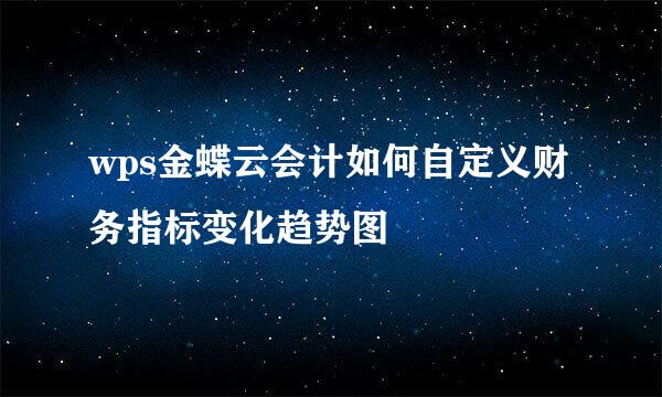 wps金蝶云会计如何自定义财务指标变化趋势图