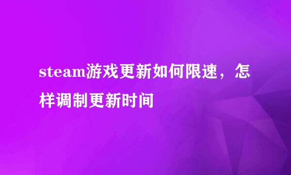 steam游戏更新如何限速，怎样调制更新时间