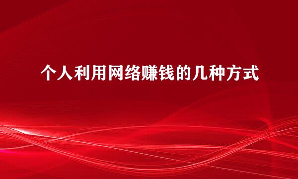 个人利用网络赚钱的几种方式