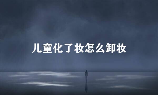 儿童化了妆怎么卸妆