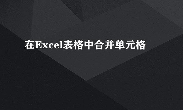 在Excel表格中合并单元格