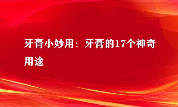 牙膏小妙用：牙膏的17个神奇用途