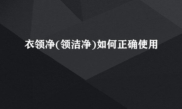 衣领净(领洁净)如何正确使用