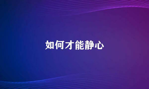 如何才能静心