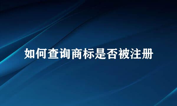 如何查询商标是否被注册