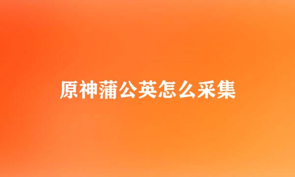 原神蒲公英怎么采集
