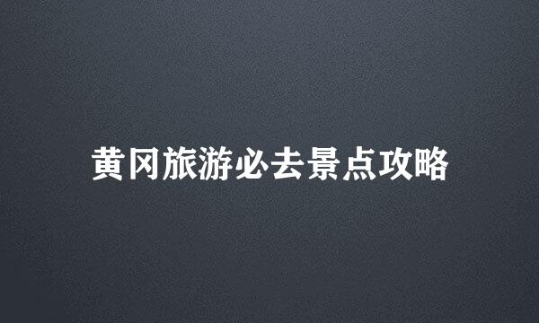 黄冈旅游必去景点攻略