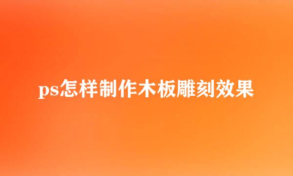 ps怎样制作木板雕刻效果
