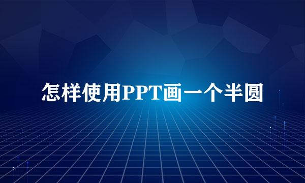 怎样使用PPT画一个半圆