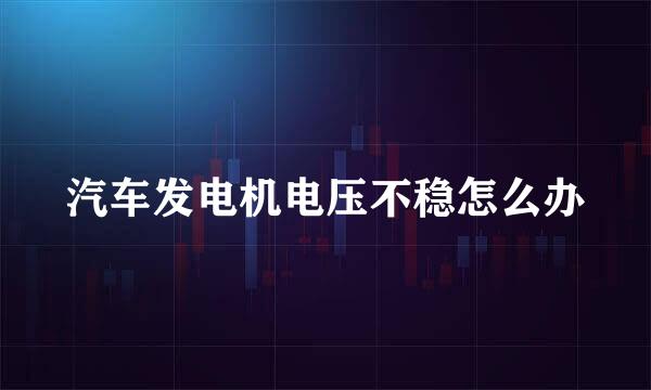 汽车发电机电压不稳怎么办