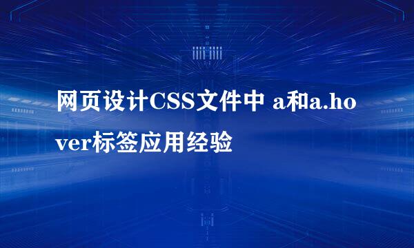 网页设计CSS文件中 a和a.hover标签应用经验