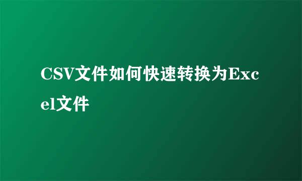 CSV文件如何快速转换为Excel文件