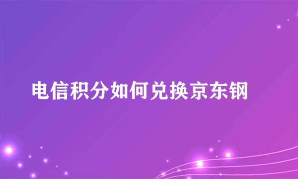 电信积分如何兑换京东钢镚