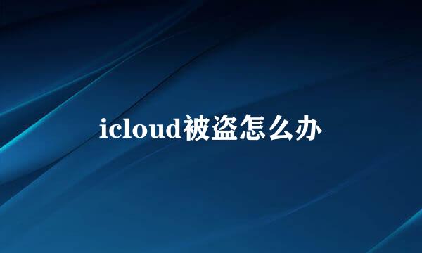 icloud被盗怎么办