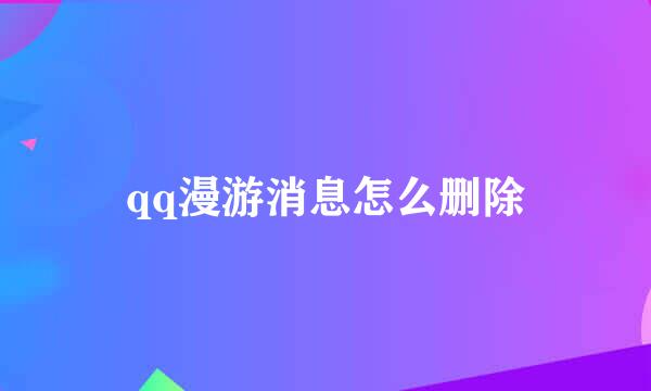 qq漫游消息怎么删除