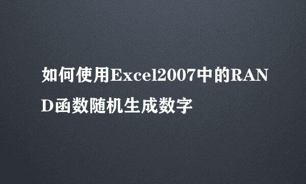 如何使用Excel2007中的RAND函数随机生成数字