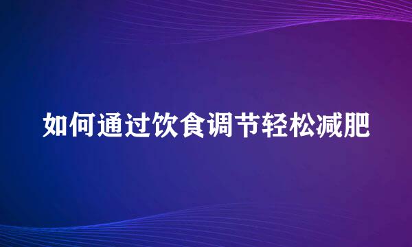 如何通过饮食调节轻松减肥