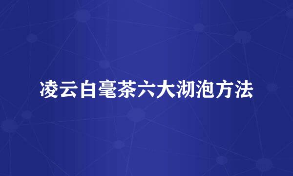 凌云白毫茶六大沏泡方法