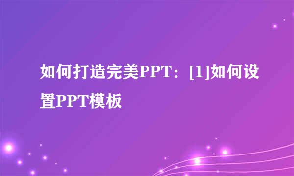 如何打造完美PPT：[1]如何设置PPT模板
