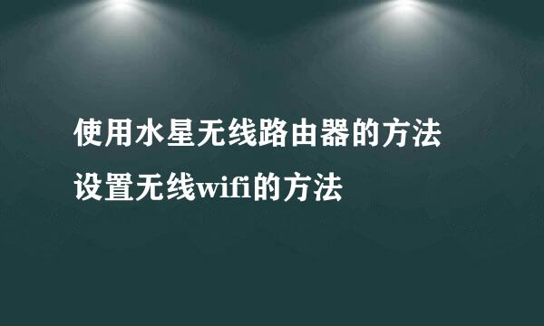 使用水星无线路由器的方法 设置无线wifi的方法