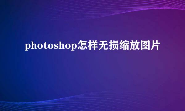 photoshop怎样无损缩放图片