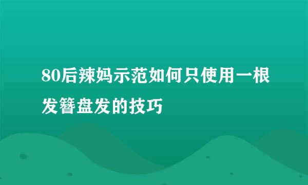 80后辣妈示范如何只使用一根发簪盘发的技巧