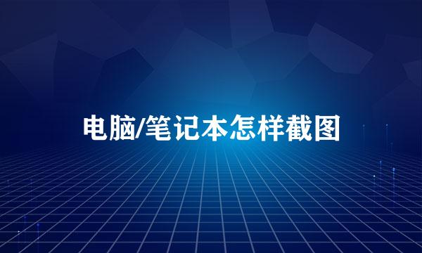 电脑/笔记本怎样截图