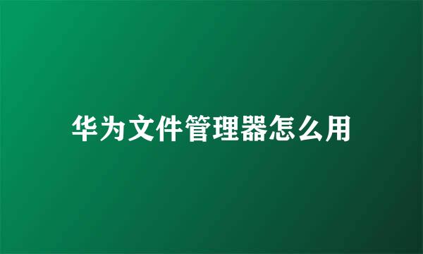 华为文件管理器怎么用