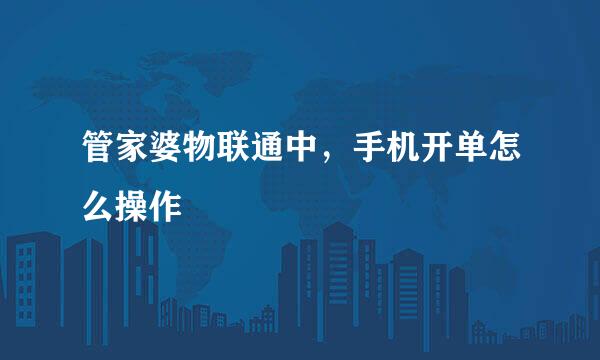 管家婆物联通中，手机开单怎么操作