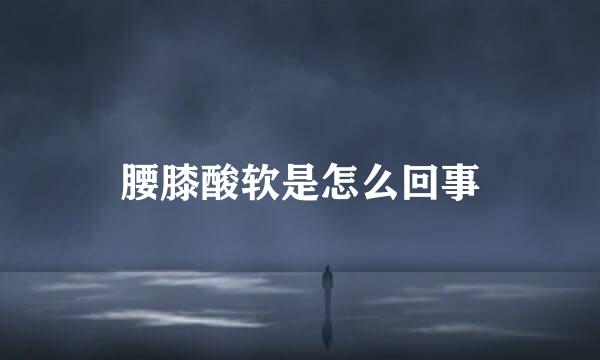 腰膝酸软是怎么回事