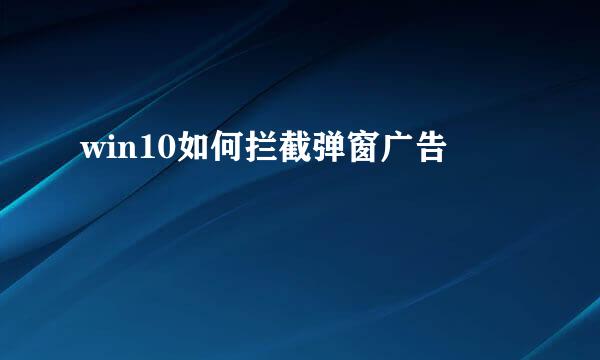 win10如何拦截弹窗广告