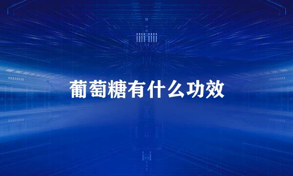 葡萄糖有什么功效