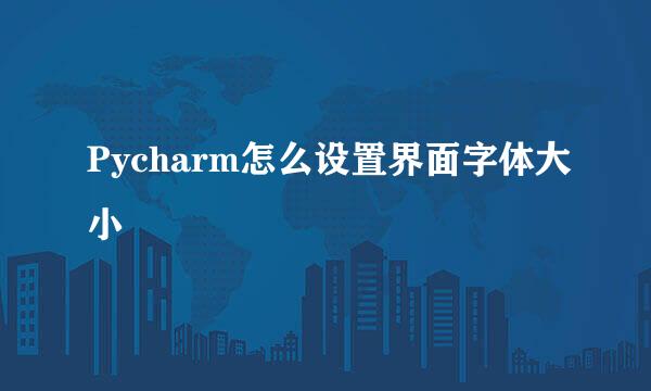 Pycharm怎么设置界面字体大小