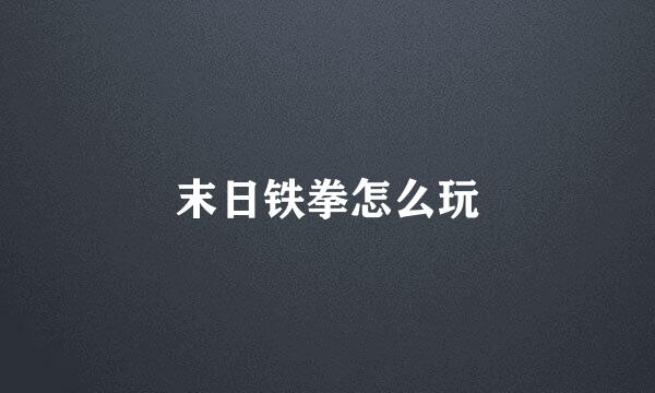 末日铁拳怎么玩