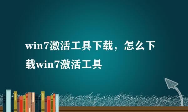 win7激活工具下载，怎么下载win7激活工具