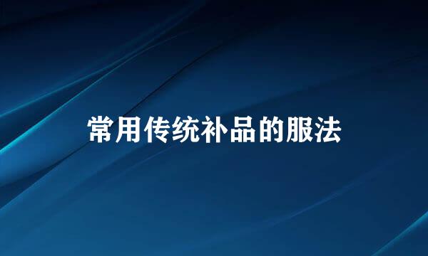 常用传统补品的服法