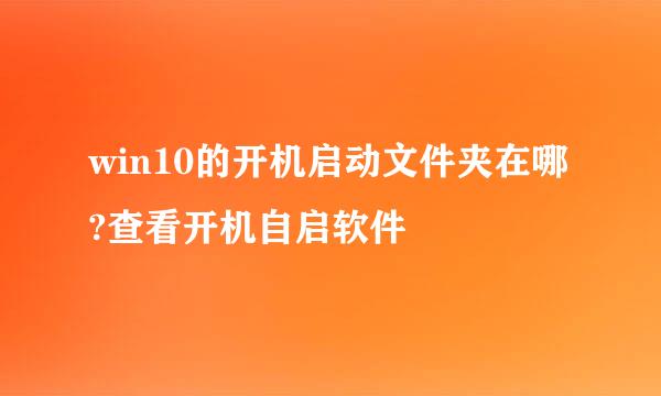 win10的开机启动文件夹在哪?查看开机自启软件