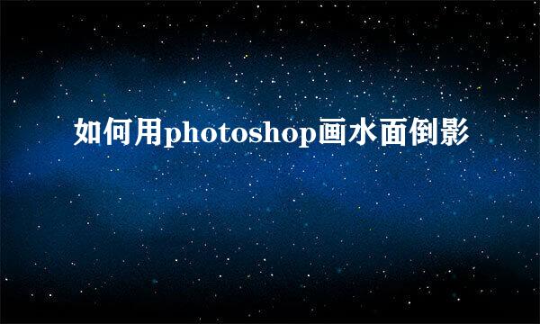 如何用photoshop画水面倒影