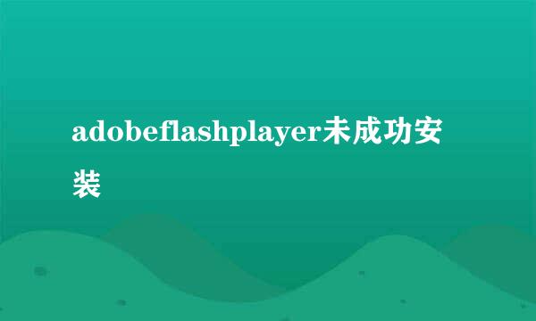 adobeflashplayer未成功安装